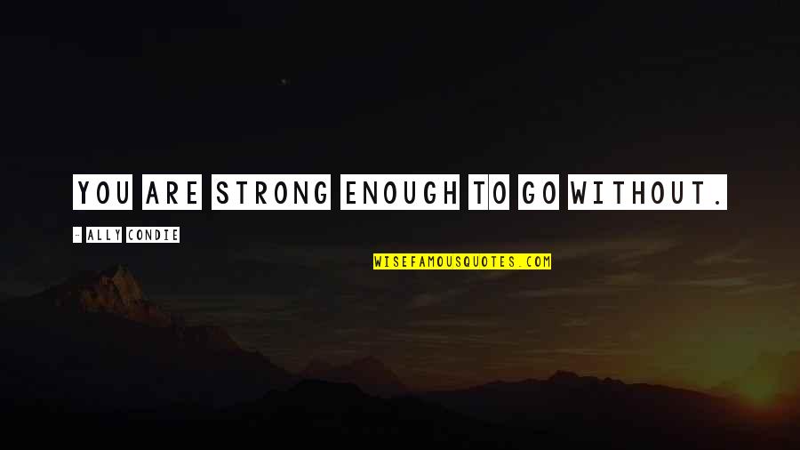 Ginette Ny Quotes By Ally Condie: You are strong enough to go without.