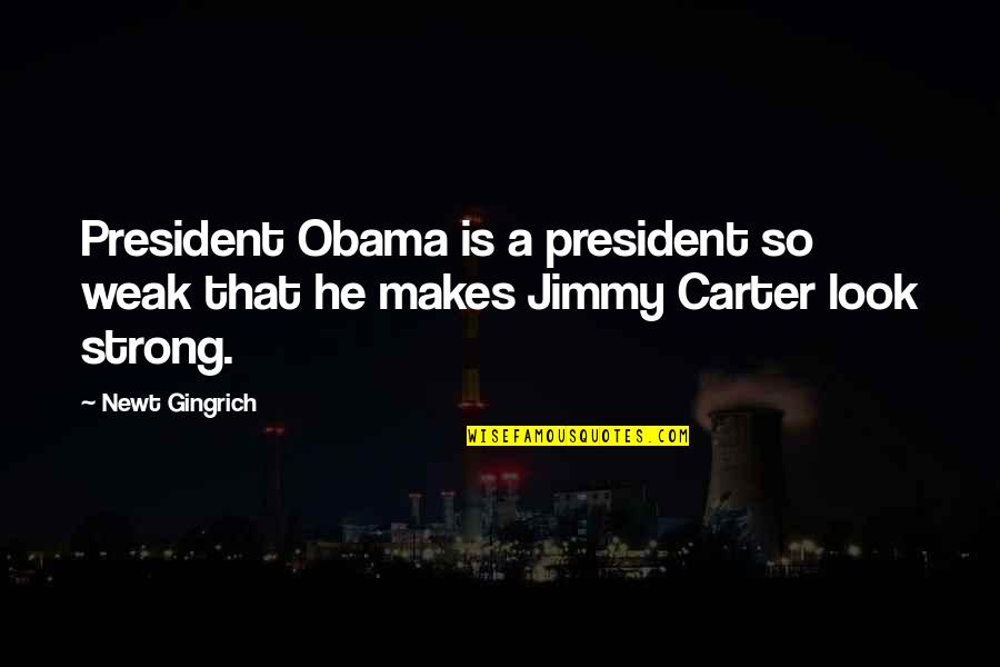 Gingrich Obama Quotes By Newt Gingrich: President Obama is a president so weak that