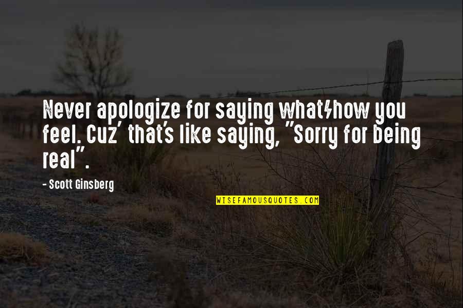 Ginsberg's Quotes By Scott Ginsberg: Never apologize for saying what/how you feel. Cuz'