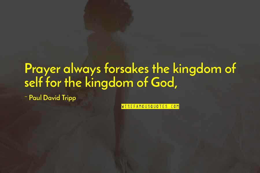 Gintrowski Youtube Quotes By Paul David Tripp: Prayer always forsakes the kingdom of self for