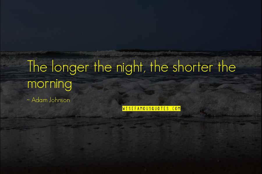 Gireesh Sahedev Quotes By Adam Johnson: The longer the night, the shorter the morning