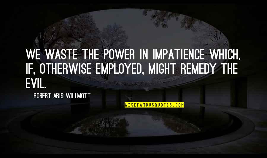 Girl First Birthday Quotes By Robert Aris Willmott: We waste the power in impatience which, if,