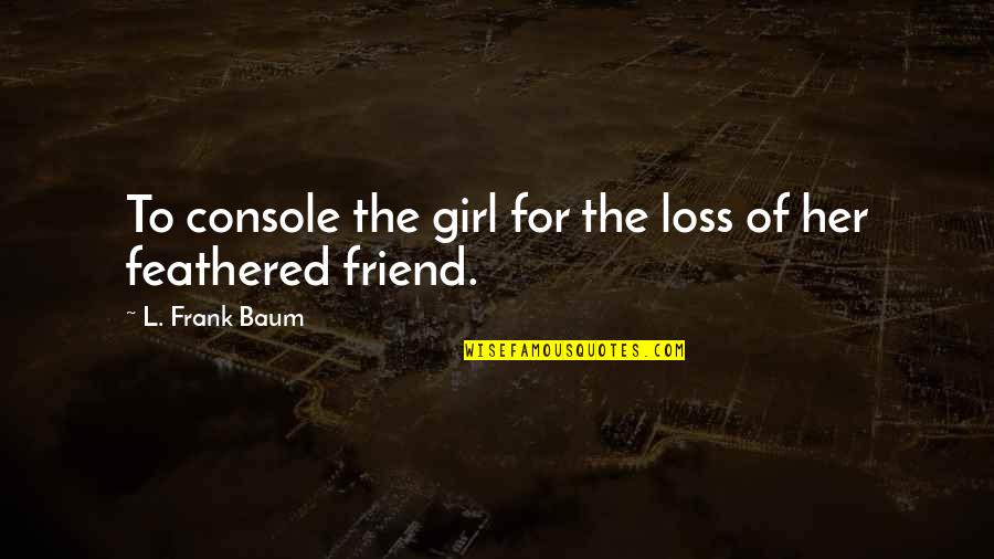 Girl Friend And Best Friend Quotes By L. Frank Baum: To console the girl for the loss of