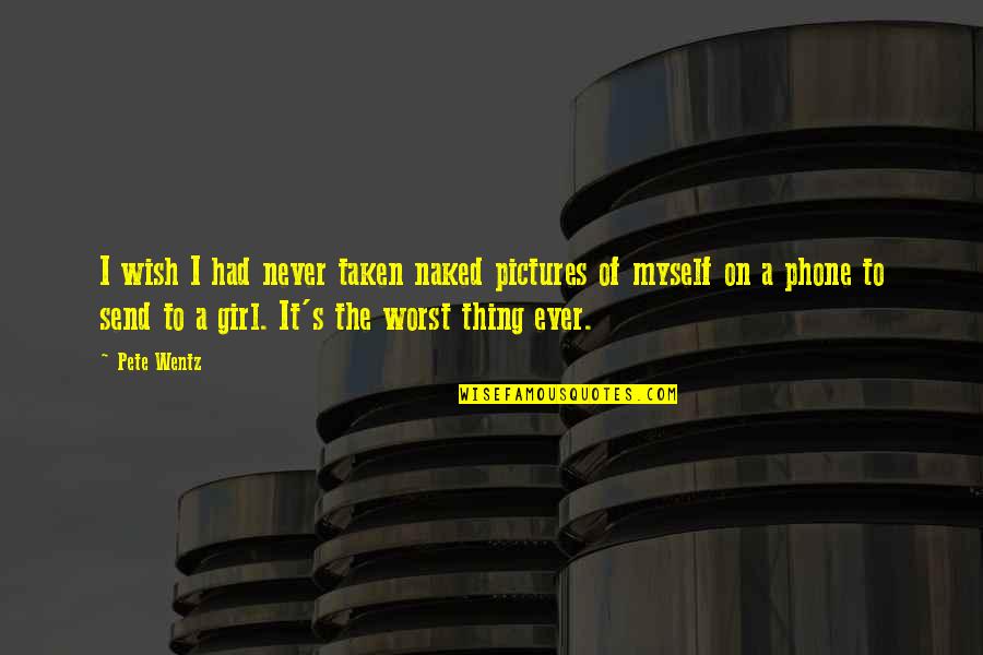 Girl Pictures And Quotes By Pete Wentz: I wish I had never taken naked pictures