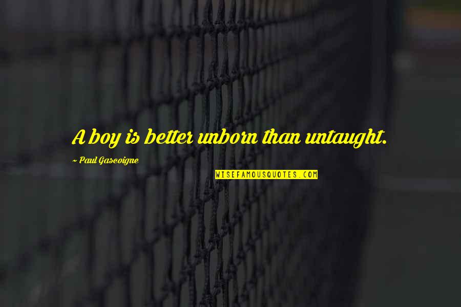 Girlhefunny44 Quotes By Paul Gascoigne: A boy is better unborn than untaught.