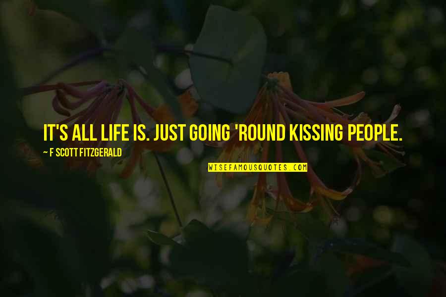 Girls Kissing Quotes By F Scott Fitzgerald: It's all life is. Just going 'round kissing