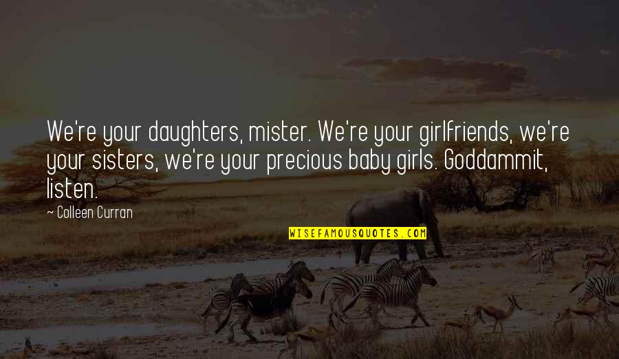 Girls We Quotes By Colleen Curran: We're your daughters, mister. We're your girlfriends, we're