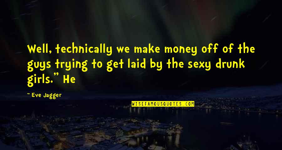 Girls We Quotes By Eve Jagger: Well, technically we make money off of the