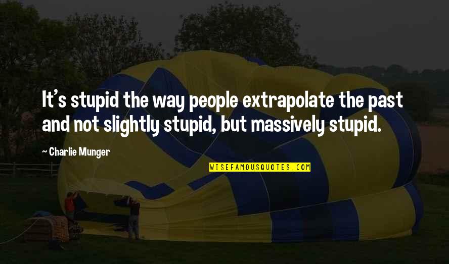 Giroux Flyers Quotes By Charlie Munger: It's stupid the way people extrapolate the past