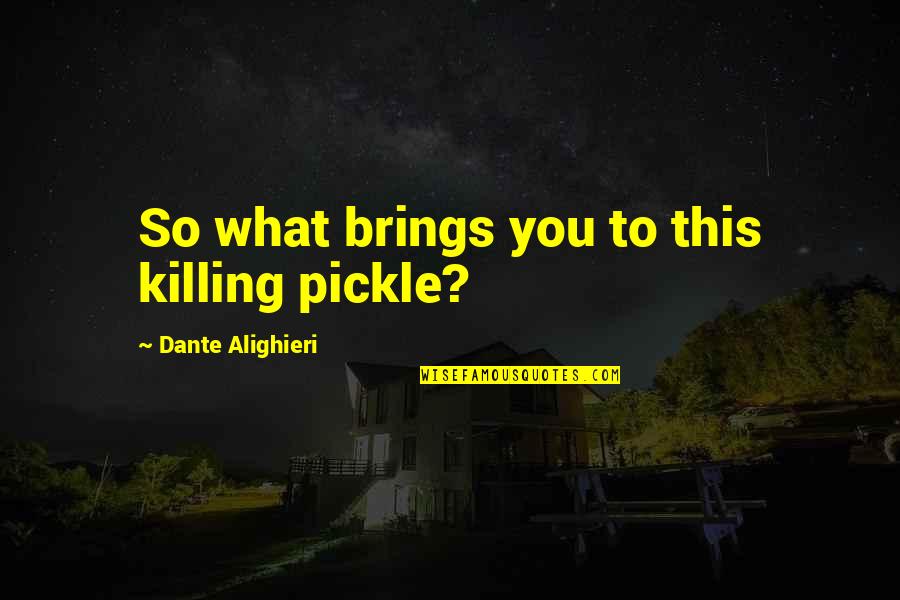 Gitling Quotes By Dante Alighieri: So what brings you to this killing pickle?