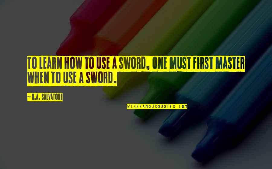 Gittos Galveston Quotes By R.A. Salvatore: To learn how to use a sword, one