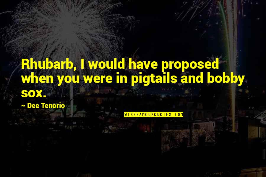 Giugiaro Tapiro Quotes By Dee Tenorio: Rhubarb, I would have proposed when you were