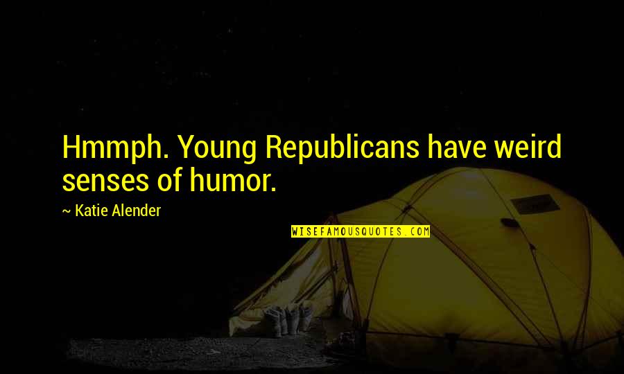 Give Away Funny Quotes By Katie Alender: Hmmph. Young Republicans have weird senses of humor.