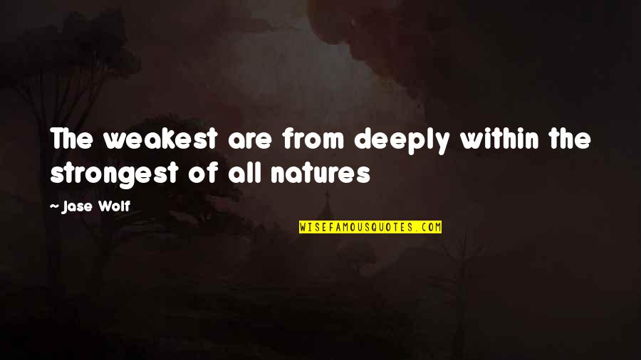 Give It All Up For You Quotes By Jase Wolf: The weakest are from deeply within the strongest