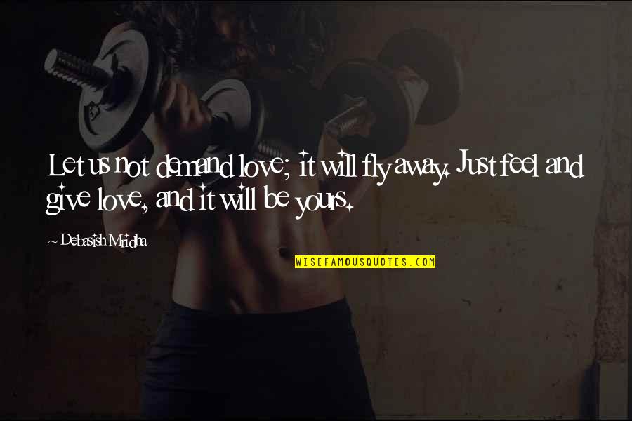 Give It Away Quotes By Debasish Mridha: Let us not demand love; it will fly