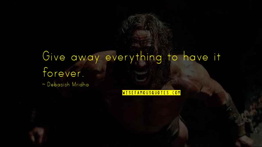 Give It Away Quotes By Debasish Mridha: Give away everything to have it forever.