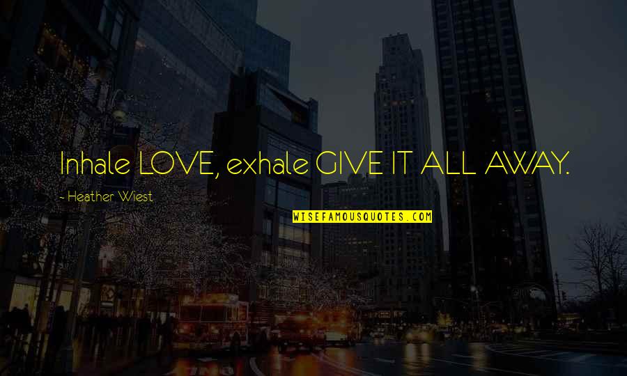 Give It Away Quotes By Heather Wiest: Inhale LOVE, exhale GIVE IT ALL AWAY.