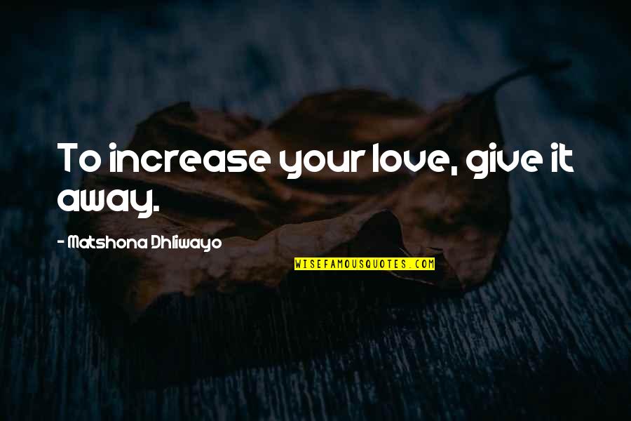 Give It Away Quotes By Matshona Dhliwayo: To increase your love, give it away.