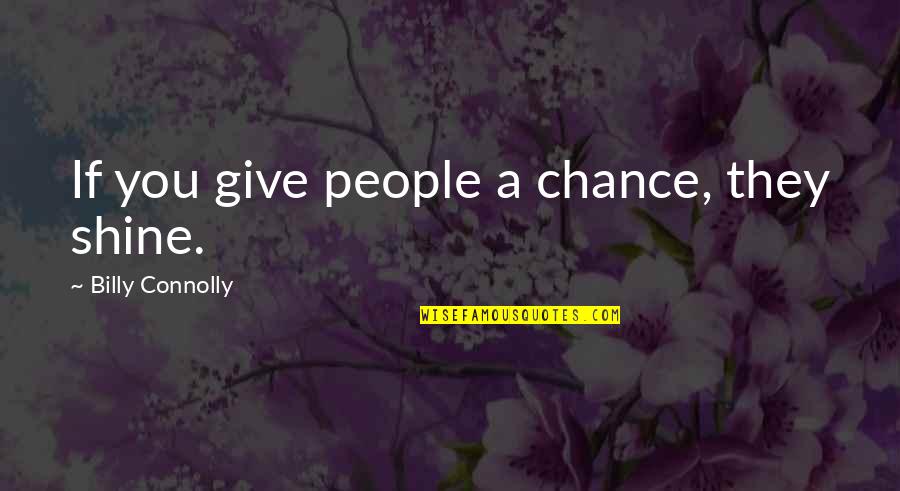 Give Life A Chance Quotes By Billy Connolly: If you give people a chance, they shine.