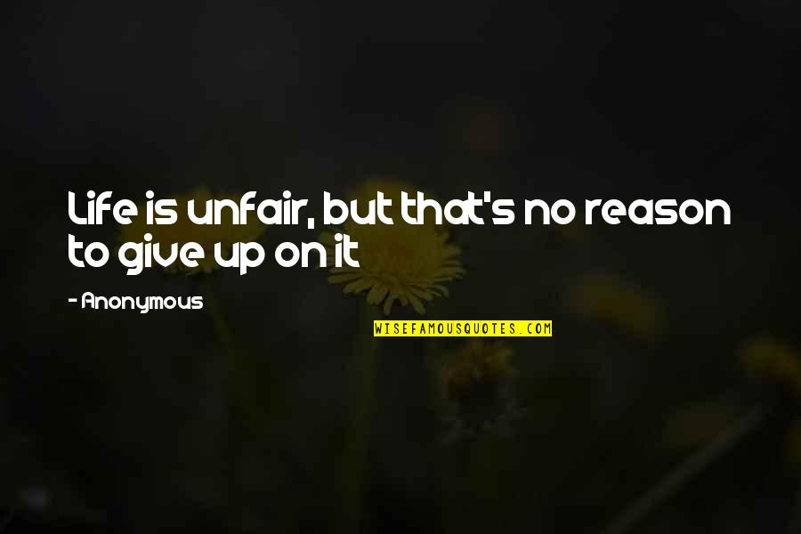 Give Reason Quotes By Anonymous: Life is unfair, but that's no reason to