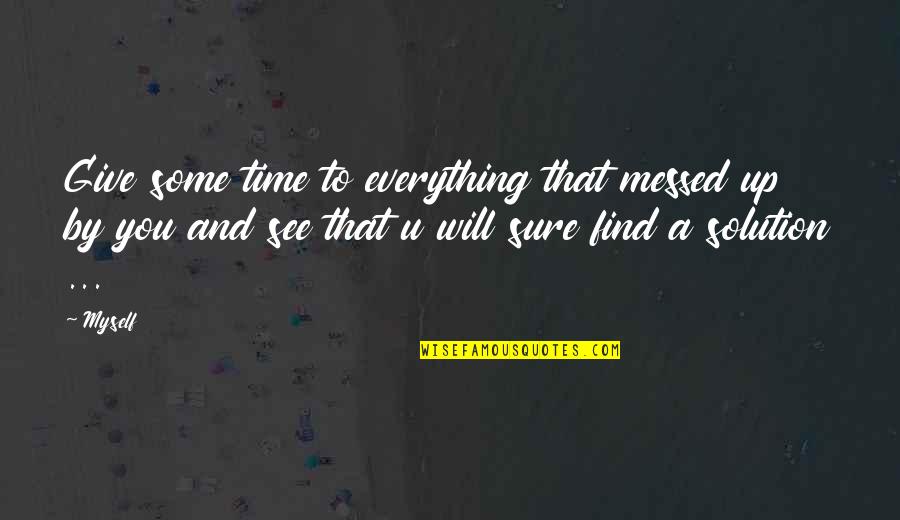 Give Some Time Quotes By Myself: Give some time to everything that messed up