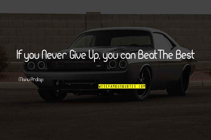 Give The Best You Can Quotes By Manu Pratap: If you Never Give Up, you can Beat