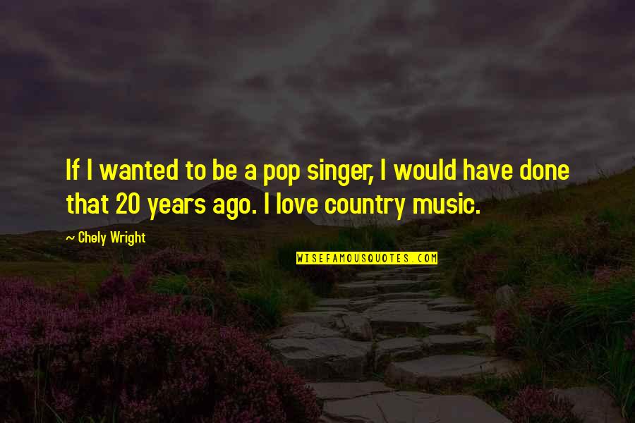 Give To Others Bible Quotes By Chely Wright: If I wanted to be a pop singer,