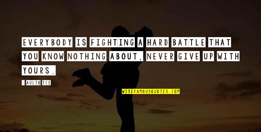 Give Up Never Quotes By Auliq Ice: Everybody is fighting a hard battle that you