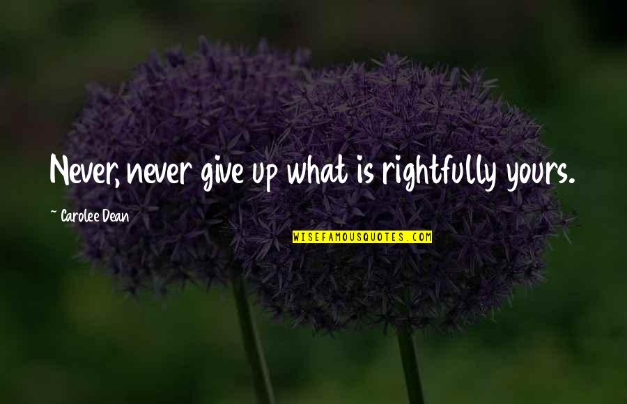 Give Up Never Quotes By Carolee Dean: Never, never give up what is rightfully yours.