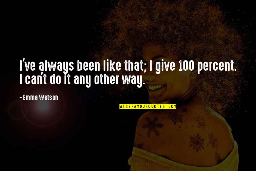 Give Your 100 Percent Quotes By Emma Watson: I've always been like that; I give 100