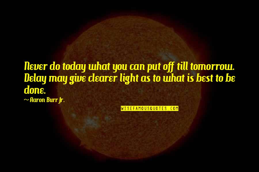 Give Your Best Today Quotes By Aaron Burr Jr.: Never do today what you can put off