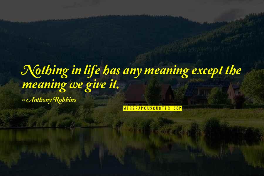 Give Your Life Meaning Quotes By Anthony Robbins: Nothing in life has any meaning except the