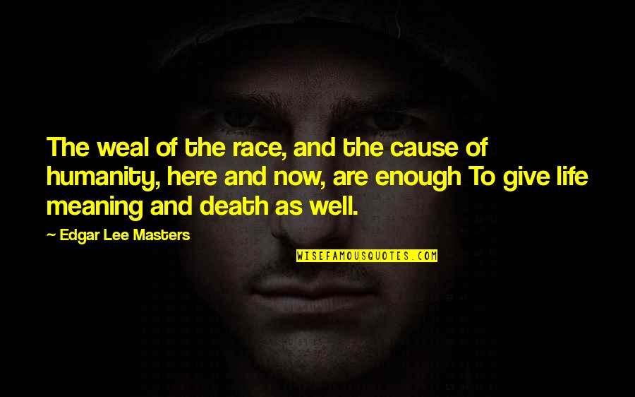 Give Your Life Meaning Quotes By Edgar Lee Masters: The weal of the race, and the cause