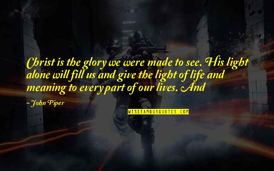 Give Your Life Meaning Quotes By John Piper: Christ is the glory we were made to