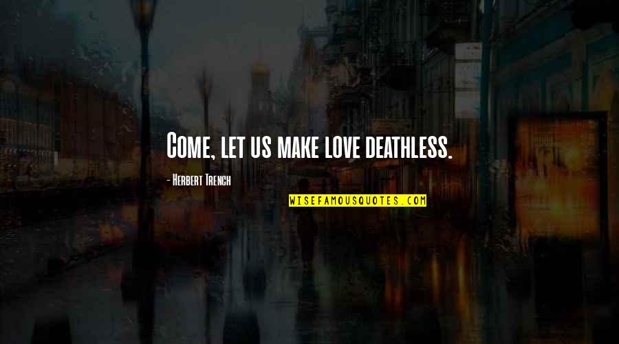 Gives Me Wings Quotes By Herbert Trench: Come, let us make love deathless.