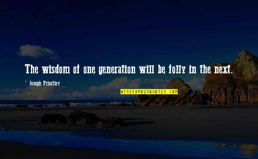 Giving Back To Earth Quotes By Joseph Priestley: The wisdom of one generation will be folly