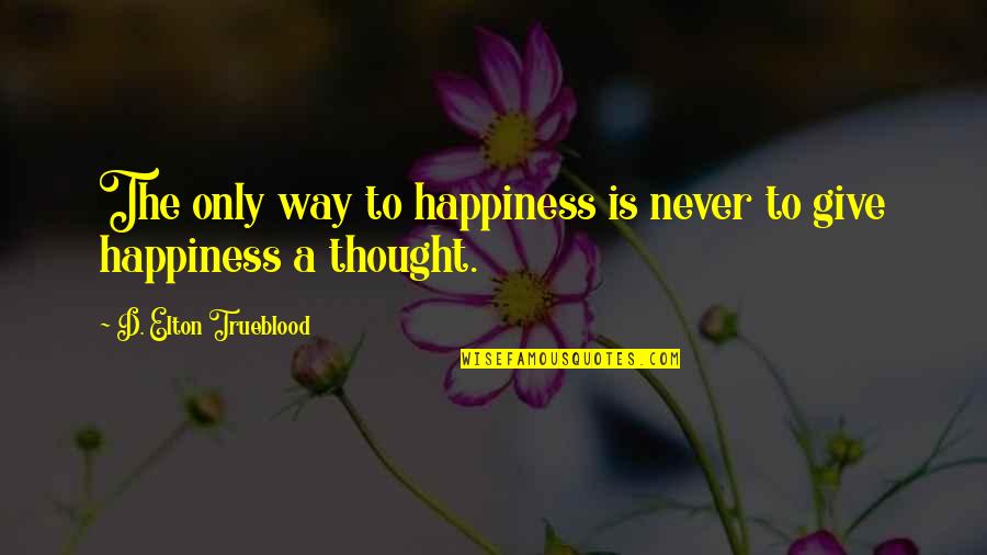 Giving Is Happiness Quotes By D. Elton Trueblood: The only way to happiness is never to