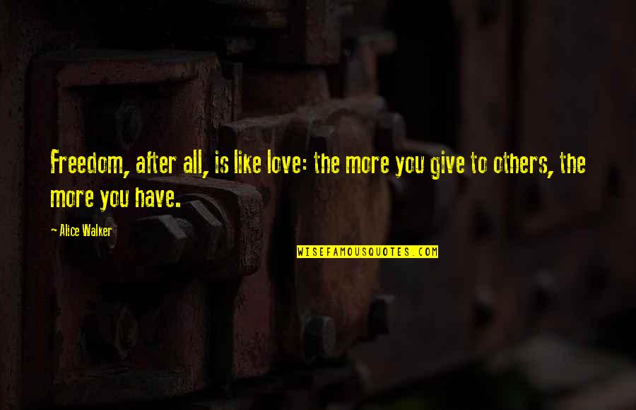 Giving Love To Others Quotes By Alice Walker: Freedom, after all, is like love: the more