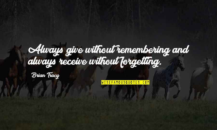 Giving Than Receiving Quotes By Brian Tracy: Always give without remembering and always receive without