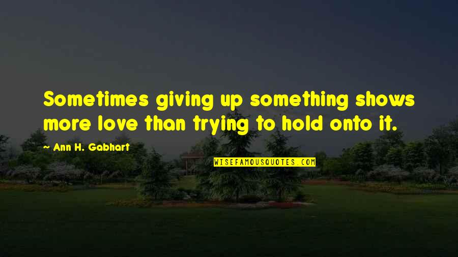 Giving Up Love Quotes By Ann H. Gabhart: Sometimes giving up something shows more love than