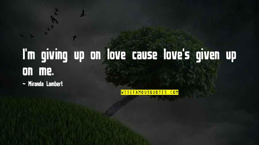 Giving Up Love Quotes By Miranda Lambert: I'm giving up on love cause love's given