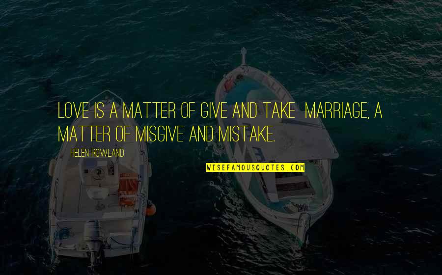 Giving Up On Marriage Quotes By Helen Rowland: Love is a matter of give and take