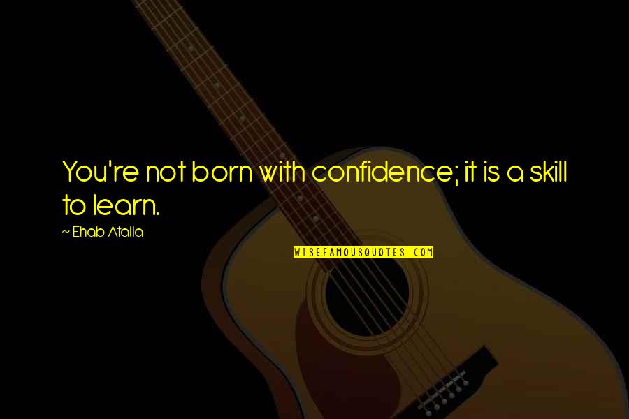 Gladsome Light Quotes By Ehab Atalla: You're not born with confidence; it is a