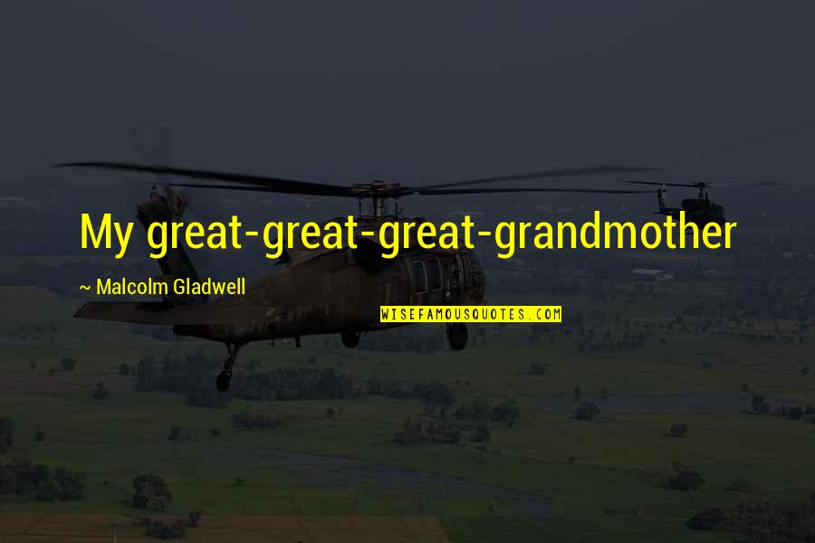 Gladwell Quotes By Malcolm Gladwell: My great-great-great-grandmother