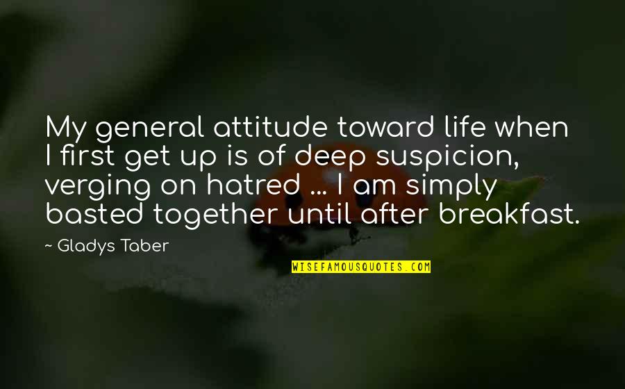 Gladys Taber Quotes By Gladys Taber: My general attitude toward life when I first