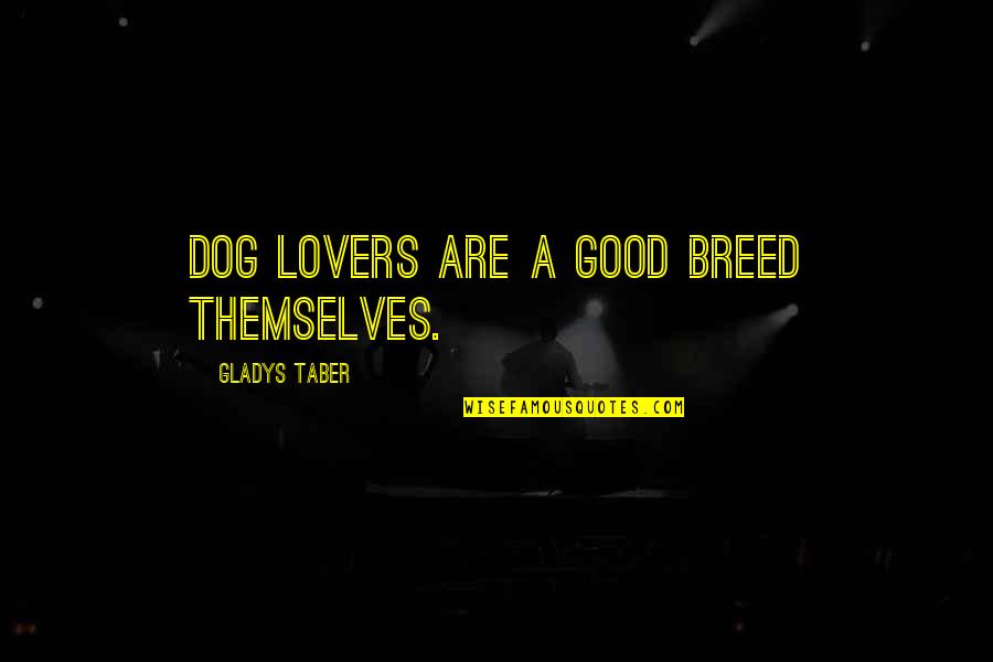 Gladys Taber Quotes By Gladys Taber: Dog lovers are a good breed themselves.