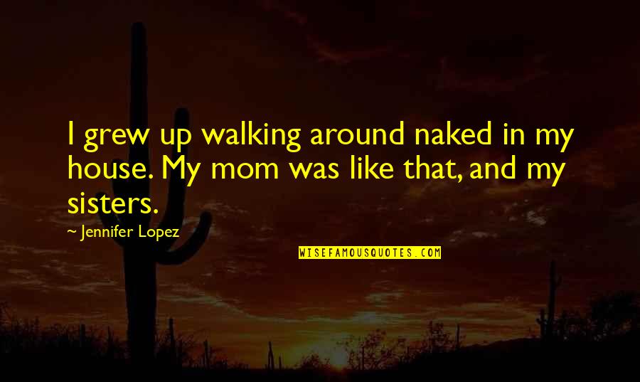 Gladys Tantaquidgeon Quotes By Jennifer Lopez: I grew up walking around naked in my