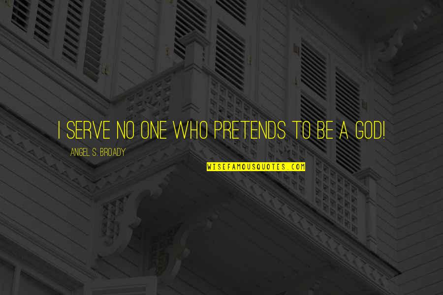 Glanzen Quotes By Angel S. Broady: I serve no one who pretends to be