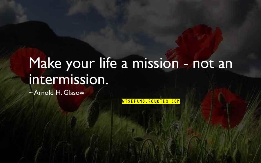 Glasow Quotes By Arnold H. Glasow: Make your life a mission - not an