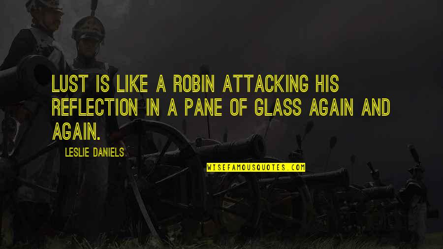 Glass Reflection Quotes By Leslie Daniels: Lust is like a robin attacking his reflection